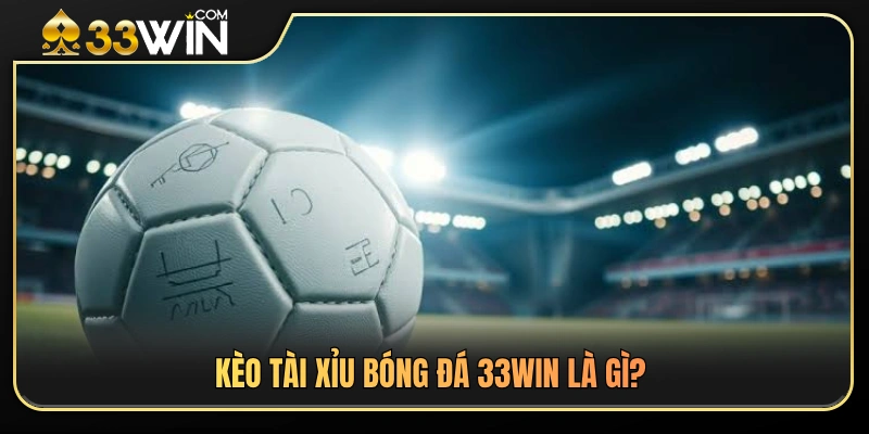 Giới thiệu tổng quan về kèo tài xỉu bóng đá 33WIN