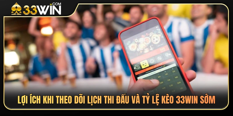 Lợi thế khi cập nhật lịch thi đấu và tỷ lệ kèo 33WIN sớm