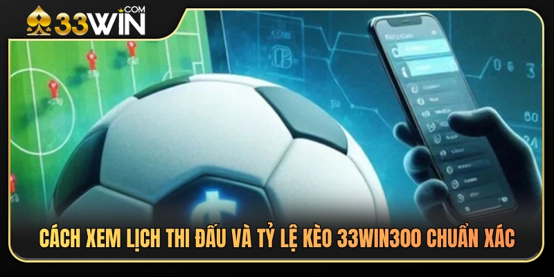Hướng dẫn tra cứu lịch thi đấu và tỷ lệ kèo 33WIN